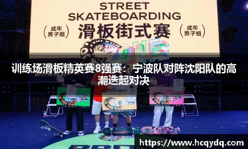 训练场滑板精英赛8强赛：宁波队对阵沈阳队的高潮迭起对决