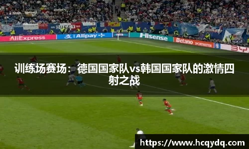 训练场赛场：德国国家队vs韩国国家队的激情四射之战