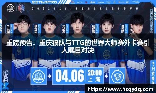 重磅预告：重庆狼队与TTG的世界大师赛外卡赛引人瞩目对决