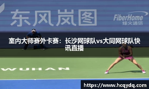 室内大师赛外卡赛：长沙网球队vs大同网球队快讯直播