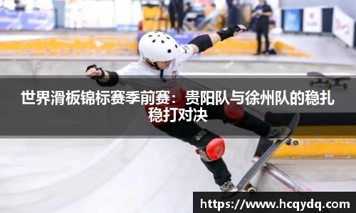 世界滑板锦标赛季前赛：贵阳队与徐州队的稳扎稳打对决