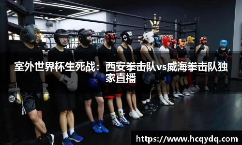 室外世界杯生死战：西安拳击队vs威海拳击队独家直播