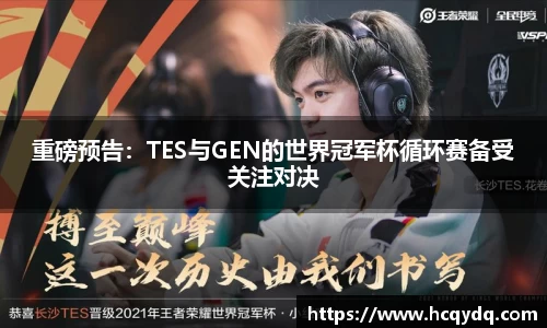 重磅预告：TES与GEN的世界冠军杯循环赛备受关注对决