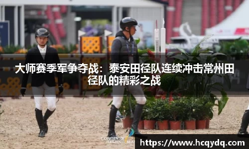 大师赛季军争夺战：泰安田径队连续冲击常州田径队的精彩之战