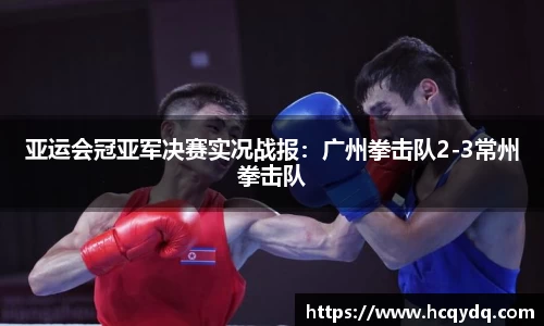 亚运会冠亚军决赛实况战报：广州拳击队2-3常州拳击队