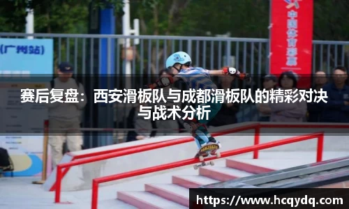 赛后复盘：西安滑板队与成都滑板队的精彩对决与战术分析