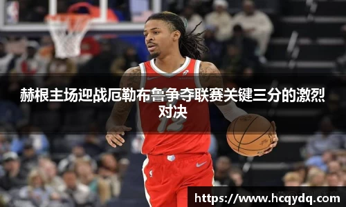 赫根主场迎战厄勒布鲁争夺联赛关键三分的激烈对决